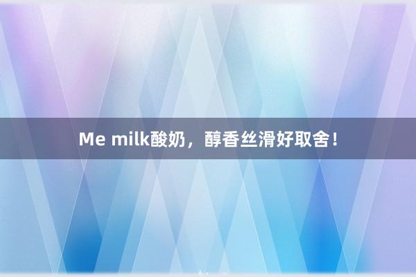 Me milk酸奶，醇香丝滑好取舍！